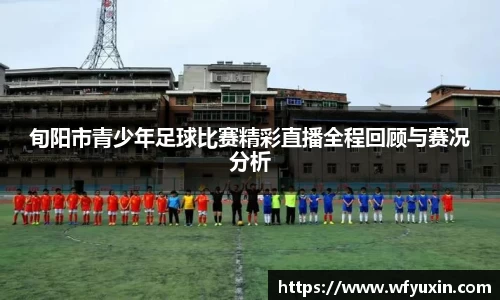 旬阳市青少年足球比赛精彩直播全程回顾与赛况分析