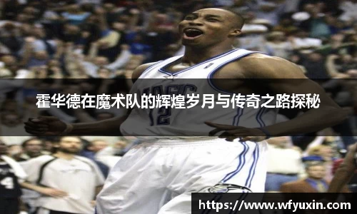 霍华德在魔术队的辉煌岁月与传奇之路探秘