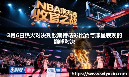 3月6日热火对决劲敌期待精彩比赛与球星表现的巅峰对决