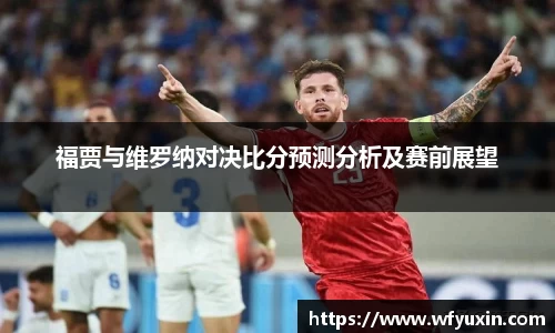 福贾与维罗纳对决比分预测分析及赛前展望