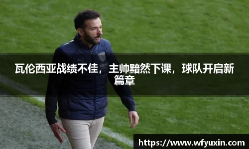 瓦伦西亚战绩不佳，主帅黯然下课，球队开启新篇章